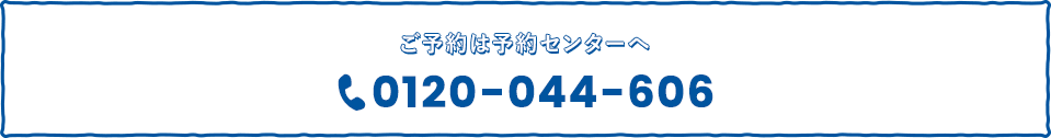 ご予約は予約センターへ。 0120-044-606